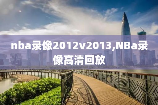 nba录像2012v2013,NBa录像高清回放