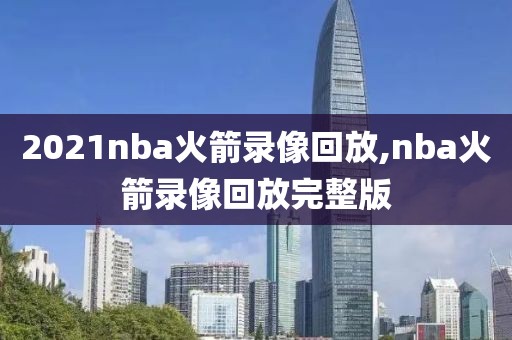 2021nba火箭录像回放,nba火箭录像回放完整版