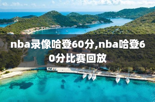 nba录像哈登60分,nba哈登60分比赛回放