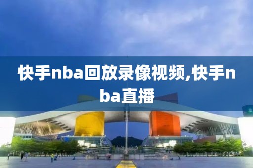 快手nba回放录像视频,快手nba直播