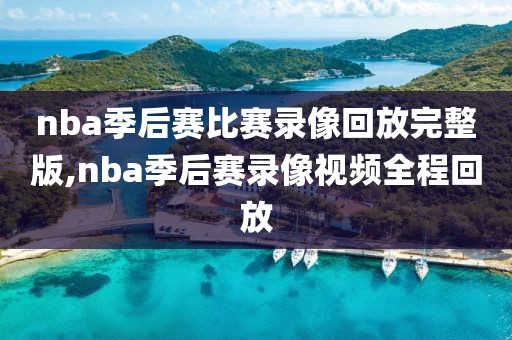 nba季后赛比赛录像回放完整版,nba季后赛录像视频全程回放