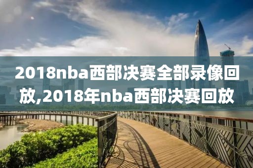 2018nba西部决赛全部录像回放,2018年nba西部决赛回放