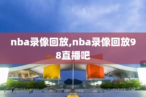 nba录像回放,nba录像回放98直播吧