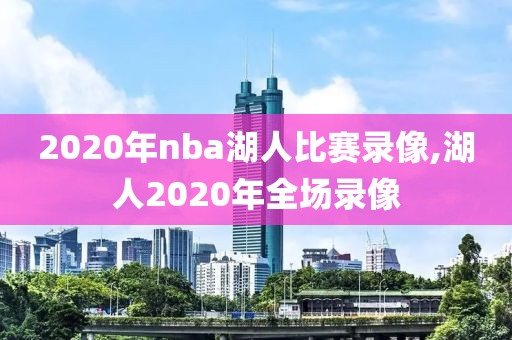 2020年nba湖人比赛录像,湖人2020年全场录像