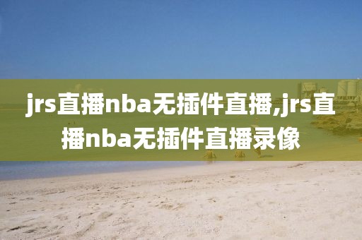 jrs直播nba无插件直播,jrs直播nba无插件直播录像