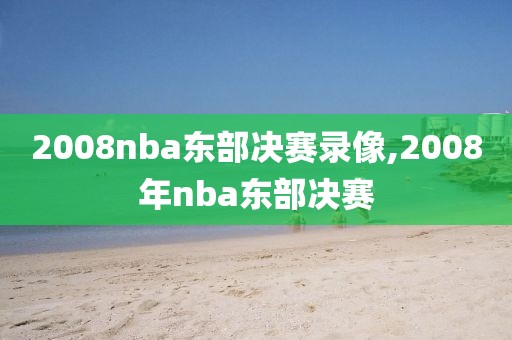 2008nba东部决赛录像,2008年nba东部决赛