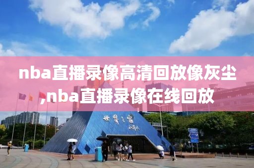 nba直播录像高清回放像灰尘,nba直播录像在线回放