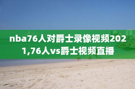 nba76人对爵士录像视频2021,76人vs爵士视频直播