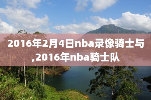 2016年2月4日nba录像骑士与,2016年nba骑士队