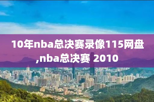 10年nba总决赛录像115网盘,nba总决赛 2010