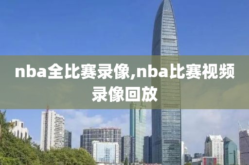 nba全比赛录像,nba比赛视频录像回放