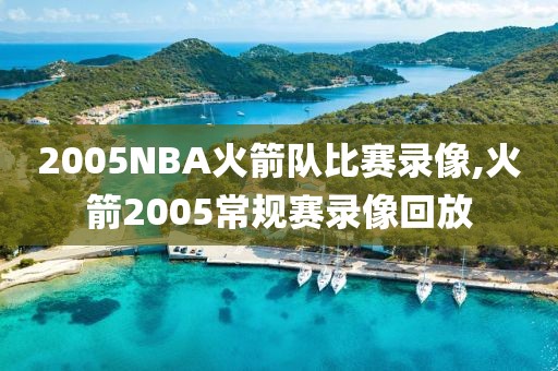 2005NBA火箭队比赛录像,火箭2005常规赛录像回放