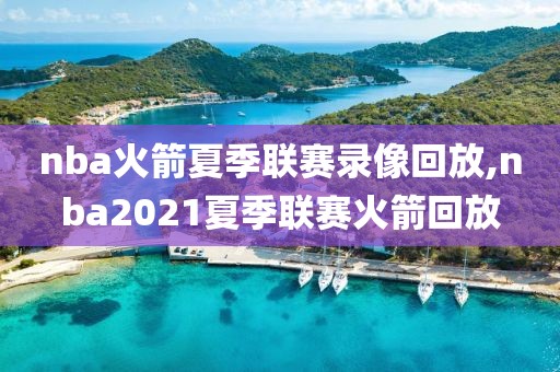 nba火箭夏季联赛录像回放,nba2021夏季联赛火箭回放