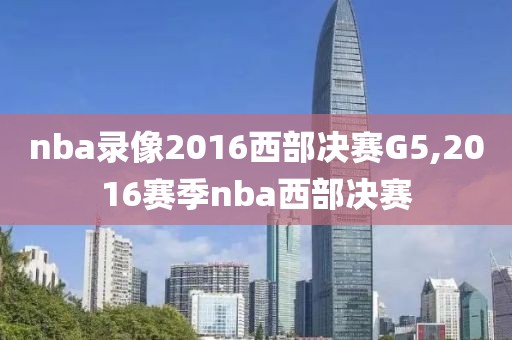 nba录像2016西部决赛G5,2016赛季nba西部决赛