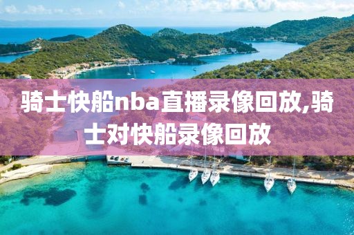 骑士快船nba直播录像回放,骑士对快船录像回放