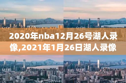 2020年nba12月26号湖人录像,2021年1月26日湖人录像