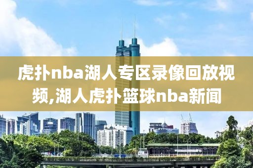 虎扑nba湖人专区录像回放视频,湖人虎扑篮球nba新闻