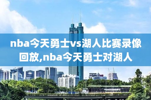 nba今天勇士vs湖人比赛录像回放,nba今天勇士对湖人