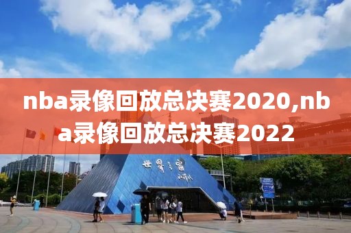 nba录像回放总决赛2020,nba录像回放总决赛2022