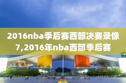 2016nba季后赛西部决赛录像7,2016年nba西部季后赛
