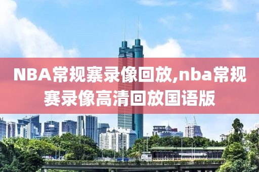 NBA常规寨录像回放,nba常规赛录像高清回放国语版