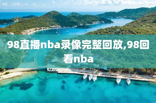 98直播nba录像完整回放,98回看nba