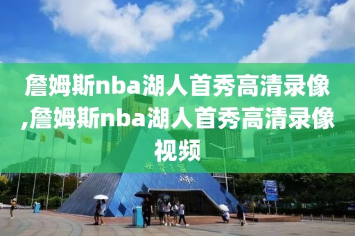 詹姆斯nba湖人首秀高清录像,詹姆斯nba湖人首秀高清录像视频