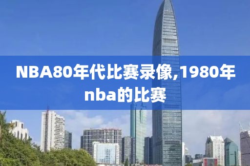NBA80年代比赛录像,1980年nba的比赛