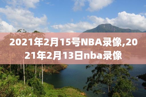 2021年2月15号NBA录像,2021年2月13日nba录像