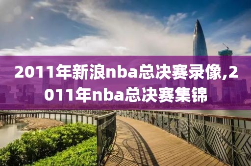 2011年新浪nba总决赛录像,2011年nba总决赛集锦