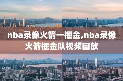 nba录像火箭一掘金,nba录像火箭掘金队视频回放