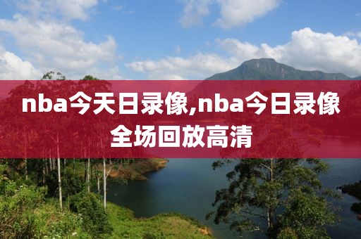 nba今天日录像,nba今日录像全场回放高清