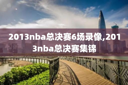 2013nba总决赛6场录像,2013nba总决赛集锦