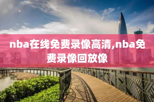 nba在线免费录像高清,nba免费录像回放像