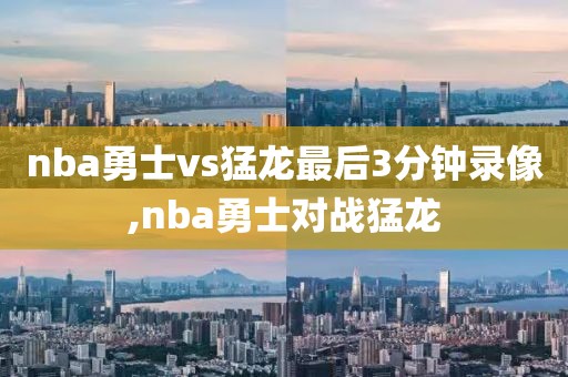 nba勇士vs猛龙最后3分钟录像,nba勇士对战猛龙