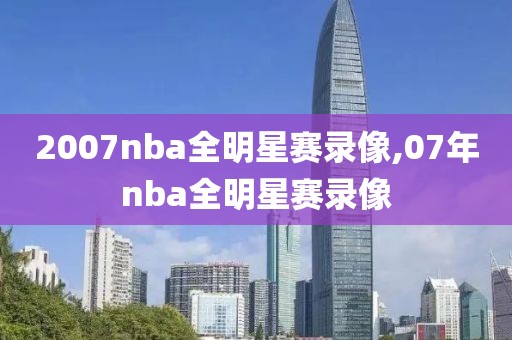 2007nba全明星赛录像,07年nba全明星赛录像