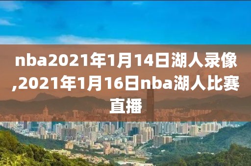 nba2021年1月14日湖人录像,2021年1月16日nba湖人比赛直播