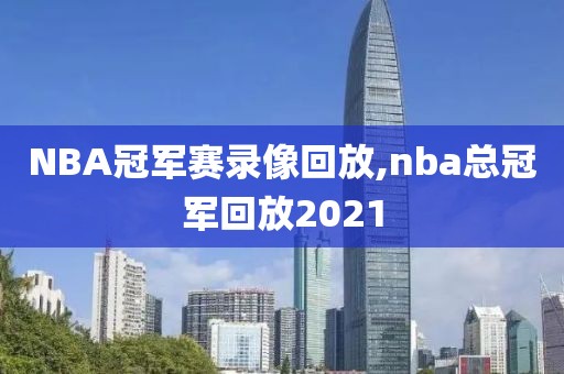 NBA冠军赛录像回放,nba总冠军回放2021