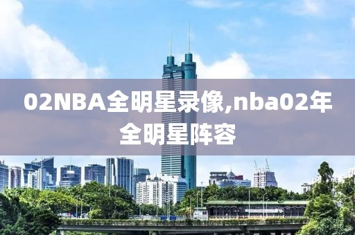 02NBA全明星录像,nba02年全明星阵容