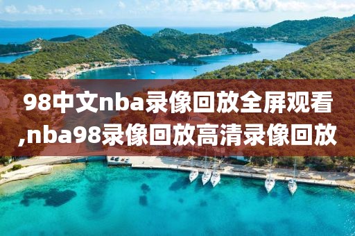 98中文nba录像回放全屏观看,nba98录像回放高清录像回放