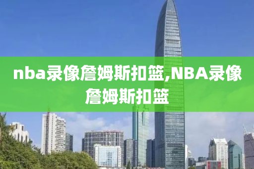 nba录像詹姆斯扣篮,NBA录像詹姆斯扣篮