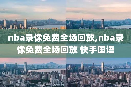 nba录像免费全场回放,nba录像免费全场回放 快手国语