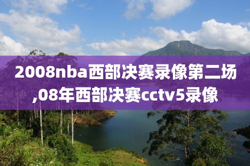 2008nba西部决赛录像第二场,08年西部决赛cctv5录像