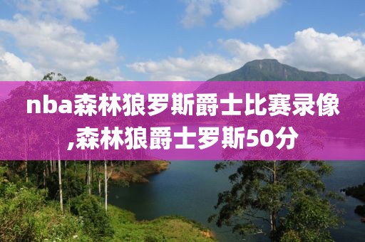 nba森林狼罗斯爵士比赛录像,森林狼爵士罗斯50分