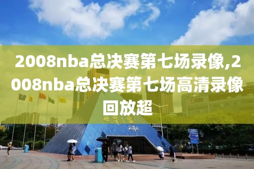 2008nba总决赛第七场录像,2008nba总决赛第七场高清录像回放超