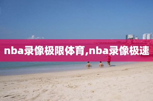 nba录像极限体育,nba录像极速