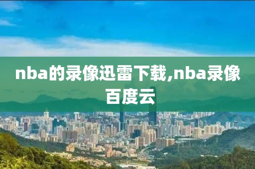 nba的录像迅雷下载,nba录像 百度云
