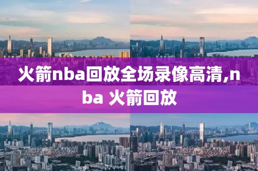 火箭nba回放全场录像高清,nba 火箭回放