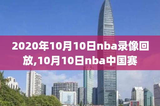 2020年10月10日nba录像回放,10月10日nba中国赛