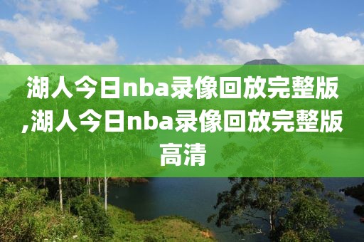 湖人今日nba录像回放完整版,湖人今日nba录像回放完整版高清